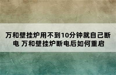 万和壁挂炉用不到10分钟就自己断电 万和壁挂炉断电后如何重启